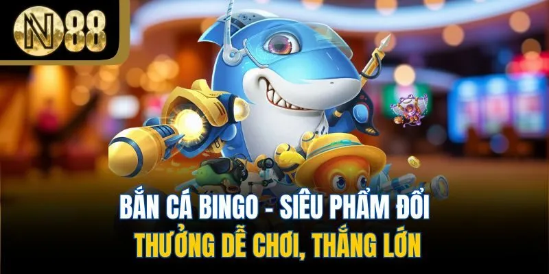 Bắn Cá Bingo - Siêu Phẩm Đổi Thưởng Dễ Chơi, Thắng Lớn