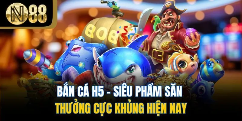 Bắn Cá H5 - Siêu Phẩm Săn Thưởng Cực Khủng Hiện Nay