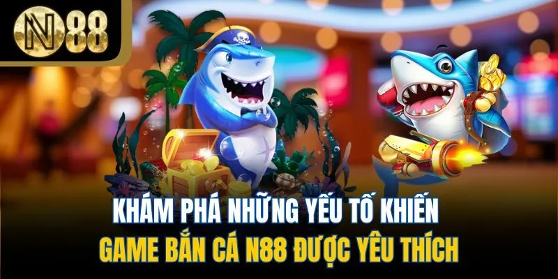 Khám phá những yếu tố khiến game bắn cá N88 được yêu thích
